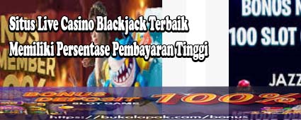 Situs Live Casino Blackjack Terbaik Memiliki Persentase Pembayaran Tinggi